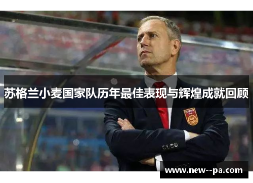 苏格兰小麦国家队历年最佳表现与辉煌成就回顾 苏格兰小麦国家队历年最佳表现与辉煌成就回顾
