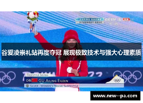 谷爱凌崇礼站再度夺冠 展现极致技术与强大心理素质 谷爱凌崇礼站再度夺冠 展现极致技术与强大心理素质