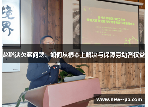 赵鹏谈欠薪问题:如何从根本上解决与保障劳动者权益 赵鹏谈欠薪问题:如何从根本上解决与保障劳动者权益