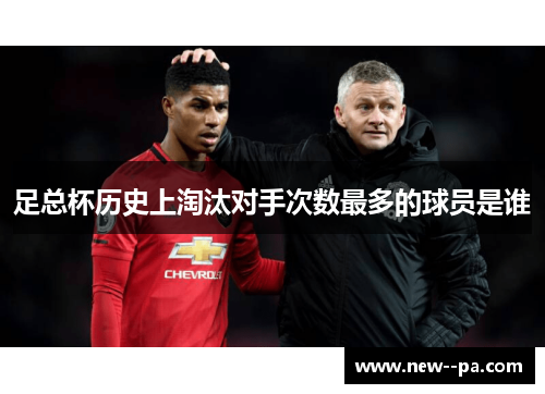 足总杯历史上淘汰对手次数最多的球员是谁 足总杯历史上淘汰对手次数最多的球员是谁