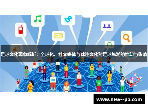 足球文化现象解析:全球化、社交媒体与球迷文化对足球热潮的推动与影响 足球文化现象解析:全球化、社交媒体与球迷文化对足球热潮的推动与影响