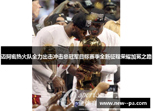 迈阿密热火队全力出击冲击总冠军目标赛季全新征程荣耀加冕之路 迈阿密热火队全力出击冲击总冠军目标赛季全新征程荣耀加冕之路