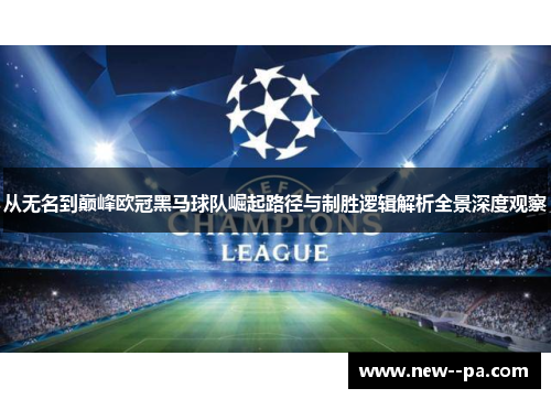 从无名到巅峰欧冠黑马球队崛起路径与制胜逻辑解析全景深度观察