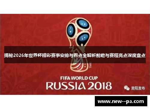 揭秘2026年世界杯精彩赛事安排与看点全解析前瞻与赛程亮点深度盘点