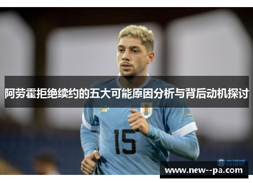 阿劳霍拒绝续约的五大可能原因分析与背后动机探讨 阿劳霍拒绝续约的五大可能原因分析与背后动机探讨