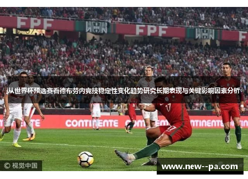 从世界杯预选赛看德布劳内竞技稳定性变化趋势研究长期表现与关键影响因素分析 从世界杯预选赛看德布劳内竞技稳定性变化趋势研究长期表现与关键影响因素分析