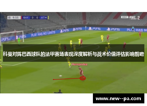 科曼对阵巴西球队的法甲赛场表现深度解析与战术价值评估影响前瞻 科曼对阵巴西球队的法甲赛场表现深度解析与战术价值评估影响前瞻