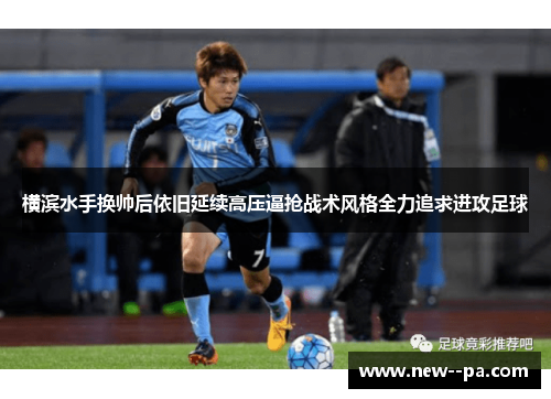 横滨水手换帅后依旧延续高压逼抢战术风格全力追求进攻足球 横滨水手换帅后依旧延续高压逼抢战术风格全力追求进攻足球