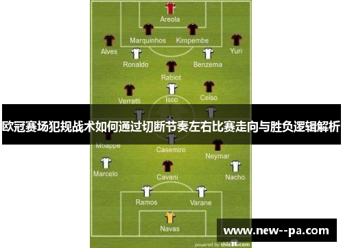 欧冠赛场犯规战术如何通过切断节奏左右比赛走向与胜负逻辑解析 欧冠赛场犯规战术如何通过切断节奏左右比赛走向与胜负逻辑解析
