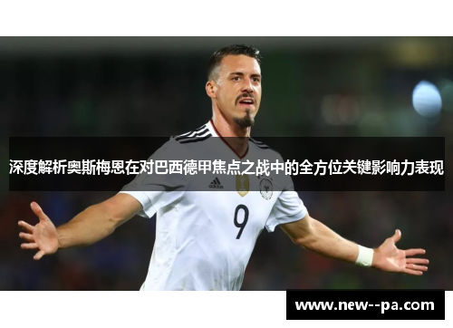 深度解析奥斯梅恩在对巴西德甲焦点之战中的全方位关键影响力表现 深度解析奥斯梅恩在对巴西德甲焦点之战中的全方位关键影响力表现