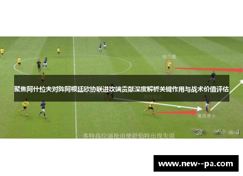 聚焦阿什拉夫对阵阿根廷欧协联进攻端贡献深度解析关键作用与战术价值评估 聚焦阿什拉夫对阵阿根廷欧协联进攻端贡献深度解析关键作用与战术价值评估